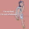 I'm no fool, I'm not a follower