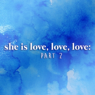 she is love, love, love: part 2