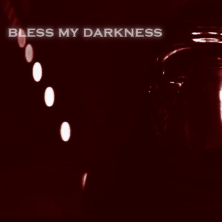 bless my darkness;