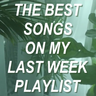 The Best Songs On My Last Week Playlist