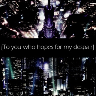 To you who hopes for my despair