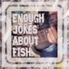 Enough Jokes About Fish.