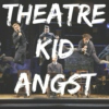 theatre kid angst