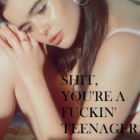 shit, you're a fuckin' teenager