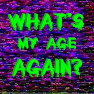 WHATS MY AGE AGAIN?