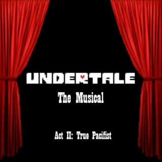 Undertale: The Musical (Act II: True Pacifist)