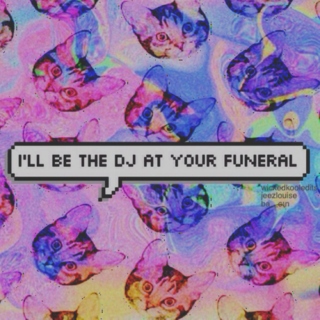 I'll be the DJ at your funeral