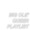 BIG OLE' QUEER PLAYLIST