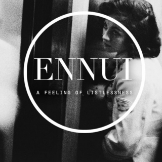 ENNUI: A Feeling of Listlessness