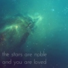 the stars are noble and you are loved