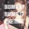bump it, bump it like that~ ♫