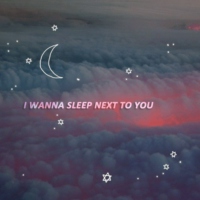 i wanna sleep next to you
