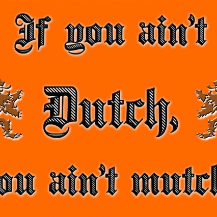 If you ain't Dutch...