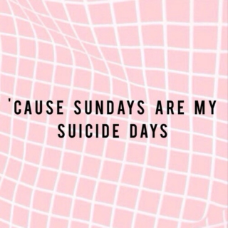 'Cause Sundays Are My Suicide Days