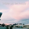 wake up, be happy