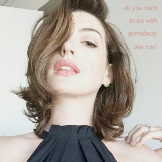 do you want to be with somebody like me?