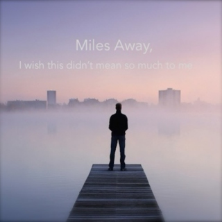 Miles Away, and I Wish This Didn't Mean So Much to Me