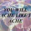 You Will Ache Like I Ache
