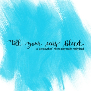 'till your ears bleed