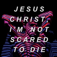 jesus christ, i'm not scared to die [side a.]