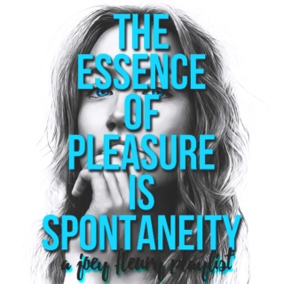 the essence of pleasure is spontaneity; 