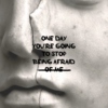 One Day You're Going to Stop Being Afraid (Of Me)