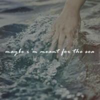 Maybe I'm Meant for the Sea