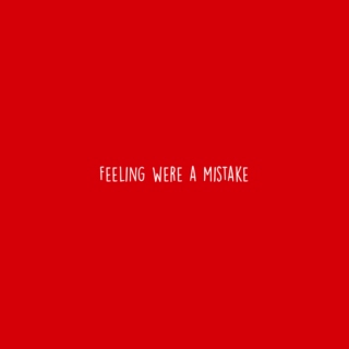 Feelings were a mistake