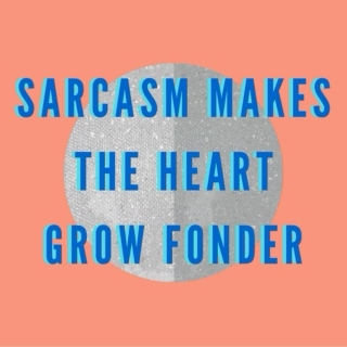 sarcasm makes the heart grow fonder