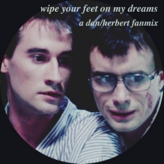 dan/herbert ; wipe your feet on my dreams