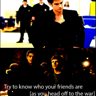 try to know who your friends are [as you head off to the war]