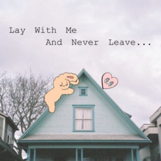 Lay with me and never leave...