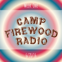 Camp Firewood Radio // Week 1 // 6/28/16