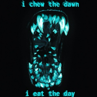 i chew the dawn, i eat the day