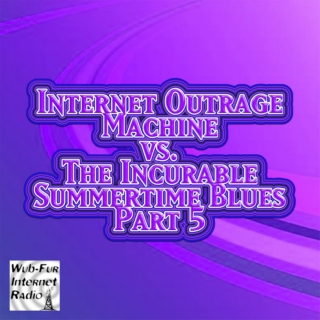 Internet Outrage Machine vs. the Incurable Summertime Blues, Pt. 5