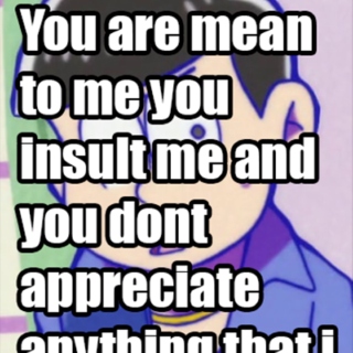 You are mean to me you insult me and you d
