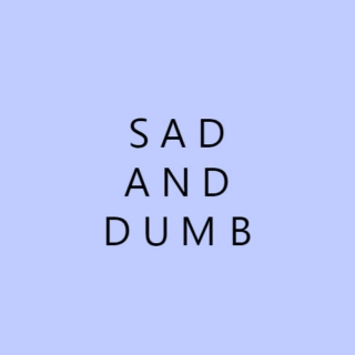 Sad and Dumb