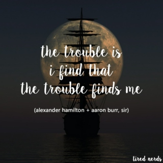 and the trouble i find is that the trouble finds me