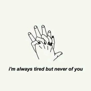 i'm always tired but never of you