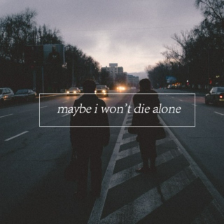 maybe i won't die alone