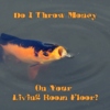 Do I Throw Money On Your Living Room Floor?