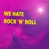 We Hate Rock ’n’ Roll