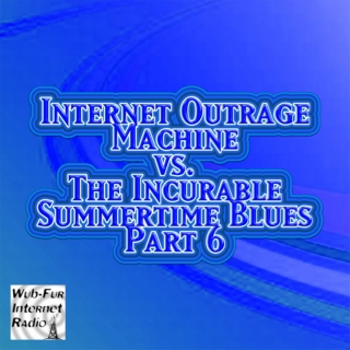 Internet Outrage Machine vs. the Incurable Summertime Blues, Pt. 6