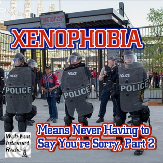  Xenophobia Means Never Having to Say You're Sorry, Pt. 2