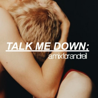 talk me down;