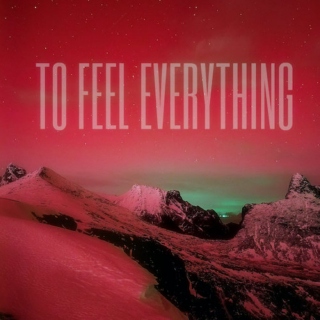 to feel everything