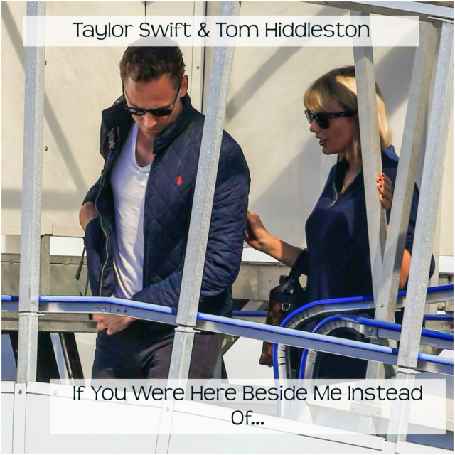 Taylor Swift & Tom Hiddleston: If You Were Here Beside Me Instead Of...