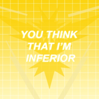 you think that i'm inferior