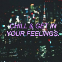 chill & get in your feelings.