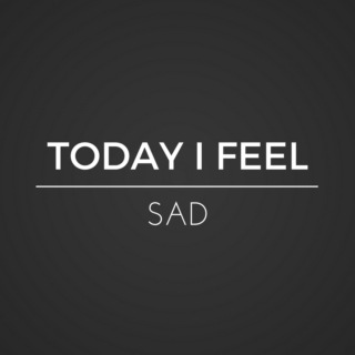 TODAY I FEEL SAD